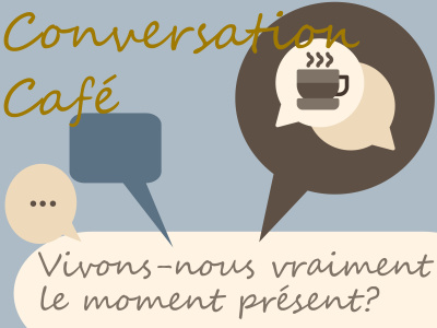 Conversation - Café - Vivons-nous vraiment le moment présent?